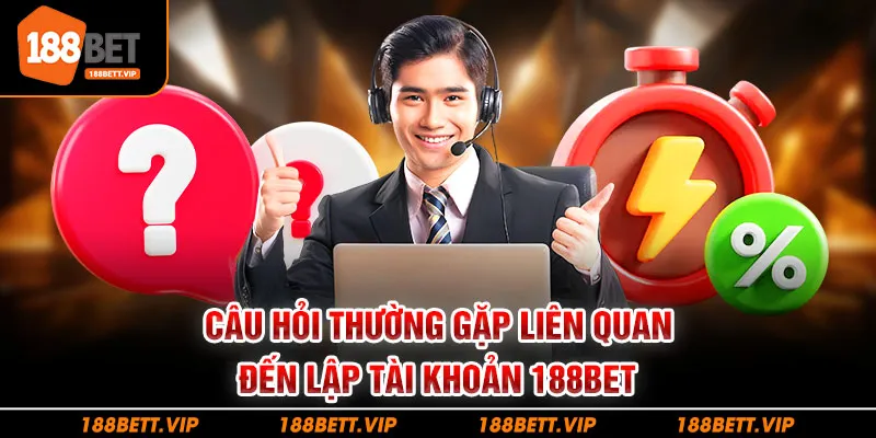 Câu hỏi thường gặp liên quan đến lập tài khoản 188bet